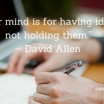 Your mind is for having ideas not holding them. -David Allen