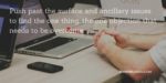 Leaders resolve issues: photo with the quote: Push past the surface and ancillary issues to find the one thing, the one objection that needs to be overcome.